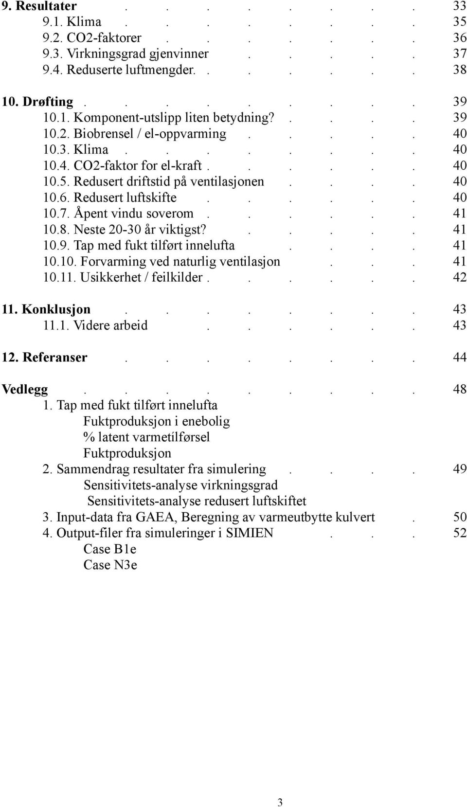 Åpent vindu soverom...... 41 10.8. Neste 20-30 år viktigst?..... 41 10.9. Tap med fukt tilført innelufta.... 41 10.10. Forvarming ved naturlig ventilasjon... 41 10.11. Usikkerhet / feilkilder...... 42 11.