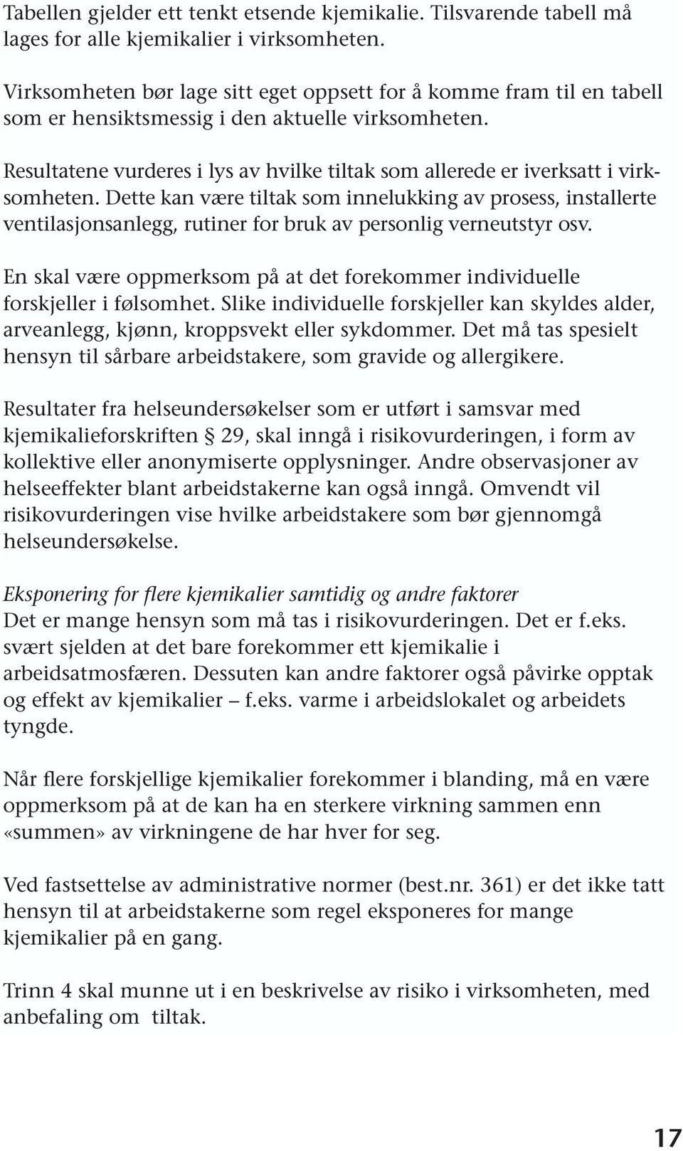 Resultatene vurderes i lys av hvilke tiltak som allerede er iverksatt i virksomheten.