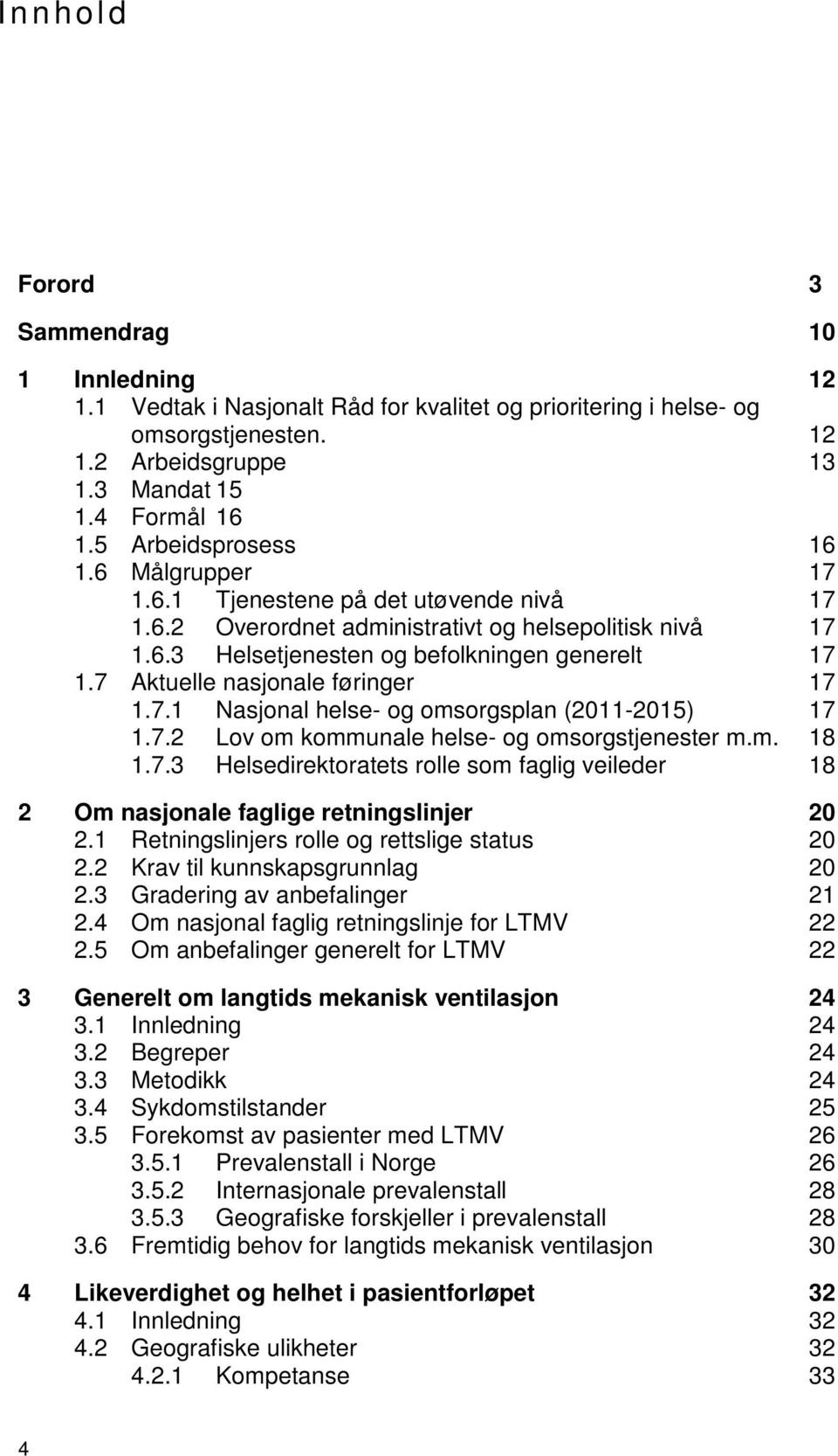 7 Aktuelle nasjonale føringer 17 1.7.1 Nasjonal helse- og omsorgsplan (2011-2015) 17 1.7.2 Lov om kommunale helse- og omsorgstjenester m.m. 18 1.7.3 Helsedirektoratets rolle som faglig veileder 18 2 Om nasjonale faglige retningslinjer 20 2.