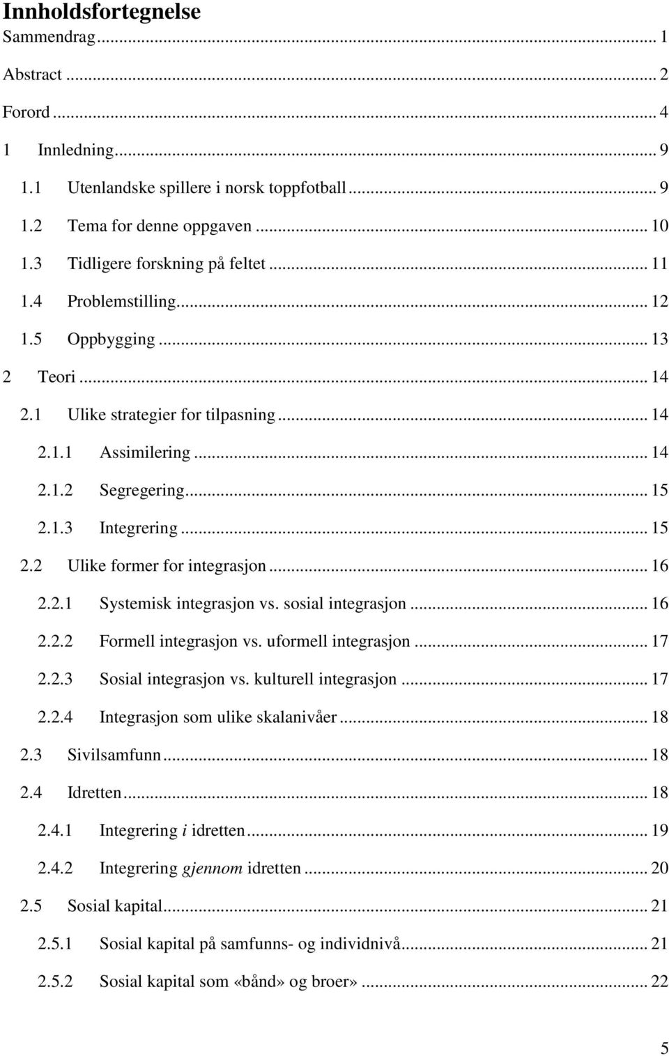 .. 16 2.2.1 Systemisk integrasjon vs. sosial integrasjon... 16 2.2.2 Formell integrasjon vs. uformell integrasjon... 17 2.2.3 Sosial integrasjon vs. kulturell integrasjon... 17 2.2.4 Integrasjon som ulike skalanivåer.