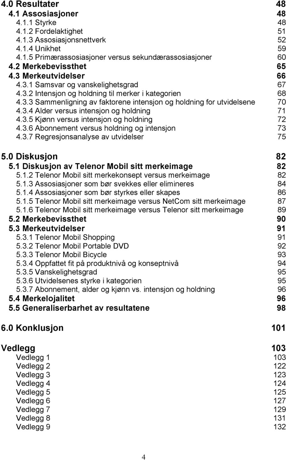 3.4 Alder versus intensjon og holdning 71 4.3.5 Kjønn versus intensjon og holdning 72 4.3.6 Abonnement versus holdning og intensjon 73 4.3.7 Regresjonsanalyse av utvidelser 75 5.0 Diskusjon 82 5.