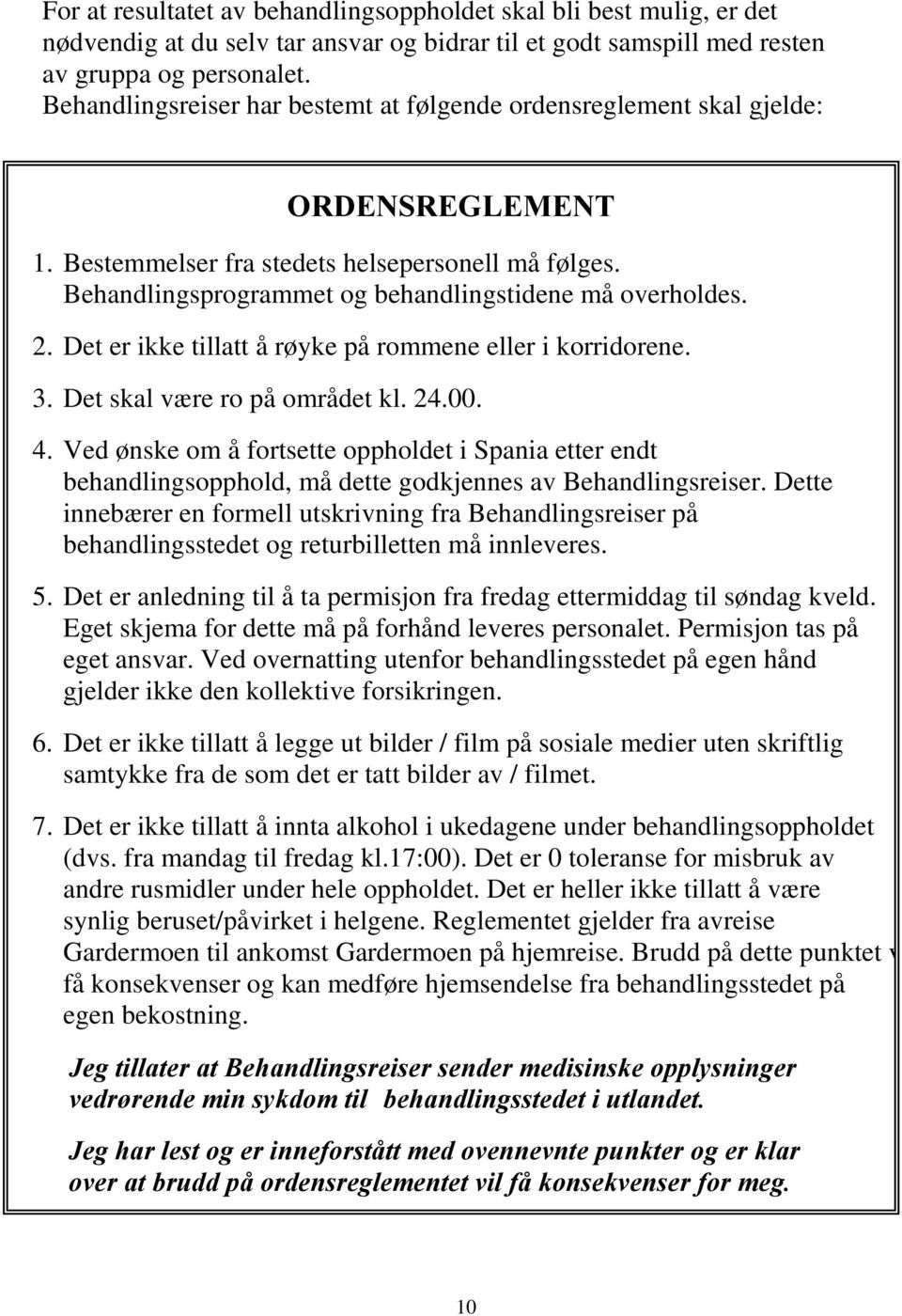 2. Det er ikke tillatt å røyke på rommene eller i korridorene. 3. Det skal være ro på området kl. 24.00. 4.