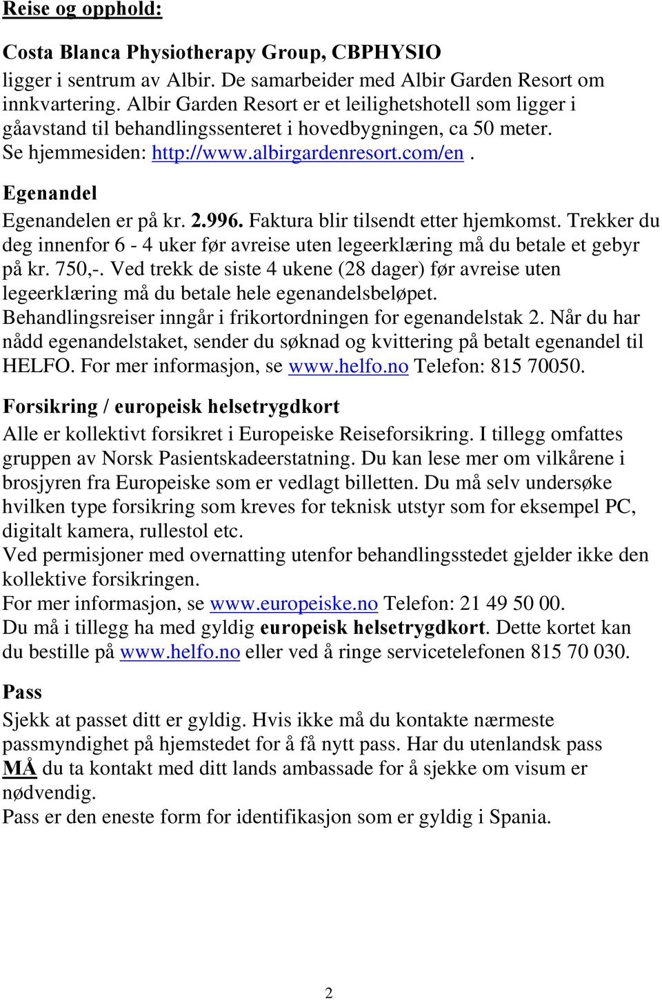 Egenandel Egenandelen er på kr. 2.996. Faktura blir tilsendt etter hjemkomst. Trekker du deg innenfor 6-4 uker før avreise uten legeerklæring må du betale et gebyr på kr. 750,-.