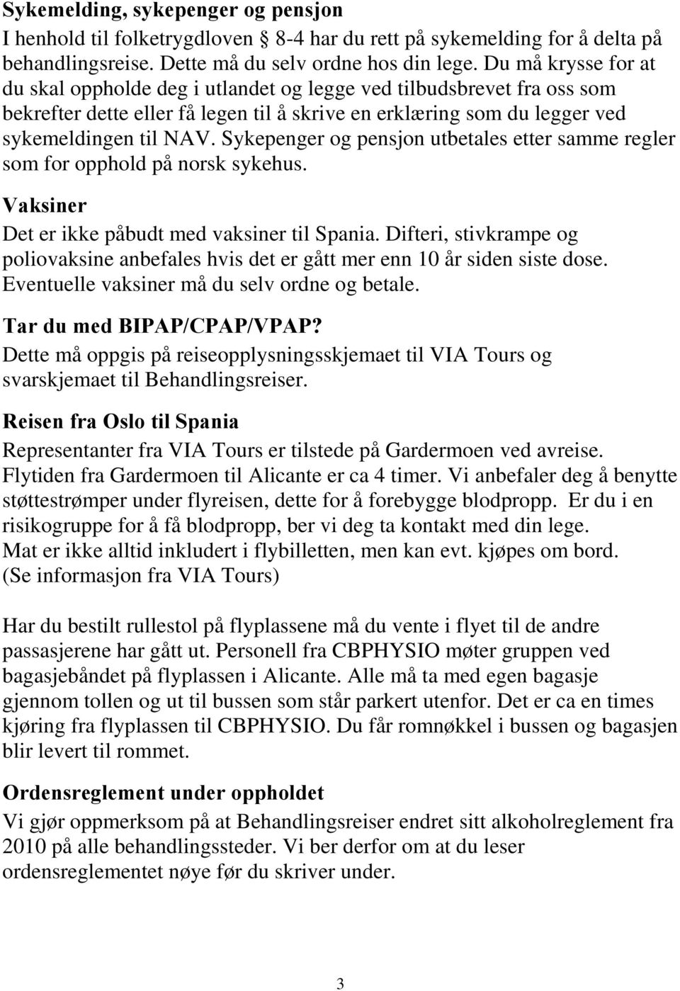 Sykepenger og pensjon utbetales etter samme regler som for opphold på norsk sykehus. Vaksiner Det er ikke påbudt med vaksiner til Spania.