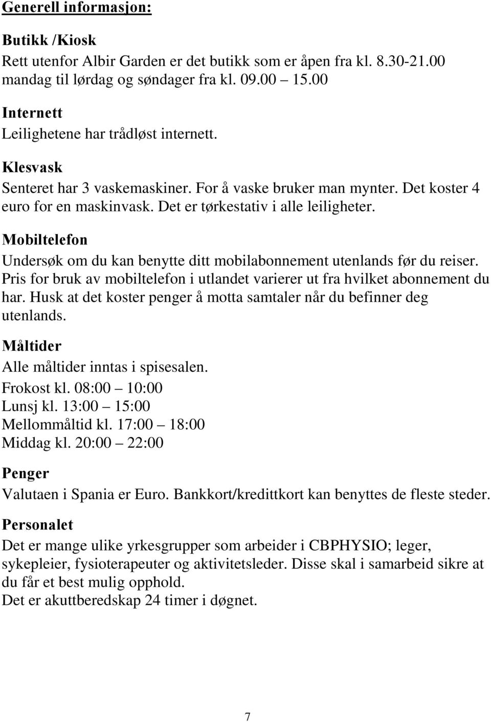 Mobiltelefon Undersøk om du kan benytte ditt mobilabonnement utenlands før du reiser. Pris for bruk av mobiltelefon i utlandet varierer ut fra hvilket abonnement du har.