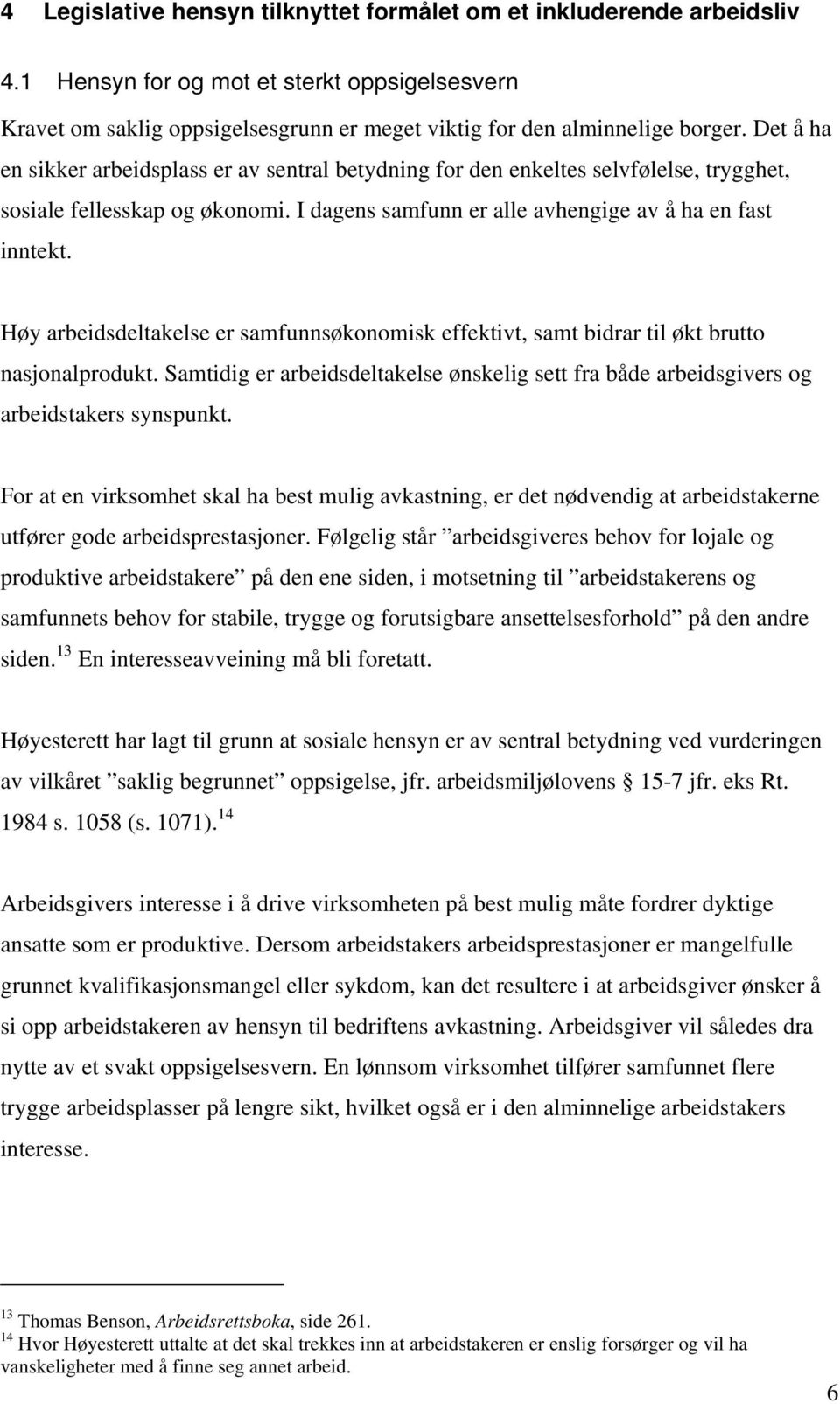 Høy arbeidsdeltakelse er samfunnsøkonomisk effektivt, samt bidrar til økt brutto nasjonalprodukt. Samtidig er arbeidsdeltakelse ønskelig sett fra både arbeidsgivers og arbeidstakers synspunkt.