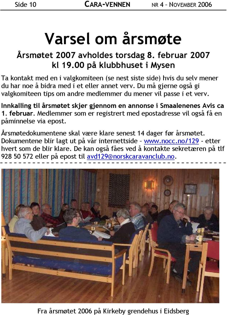 Du må gjerne også gi valgkomiteen tips om andre medlemmer du mener vil passe i et verv. Innkalling til årsmøtet skjer gjennom en annonse i Smaalenenes Avis ca 1. februar.