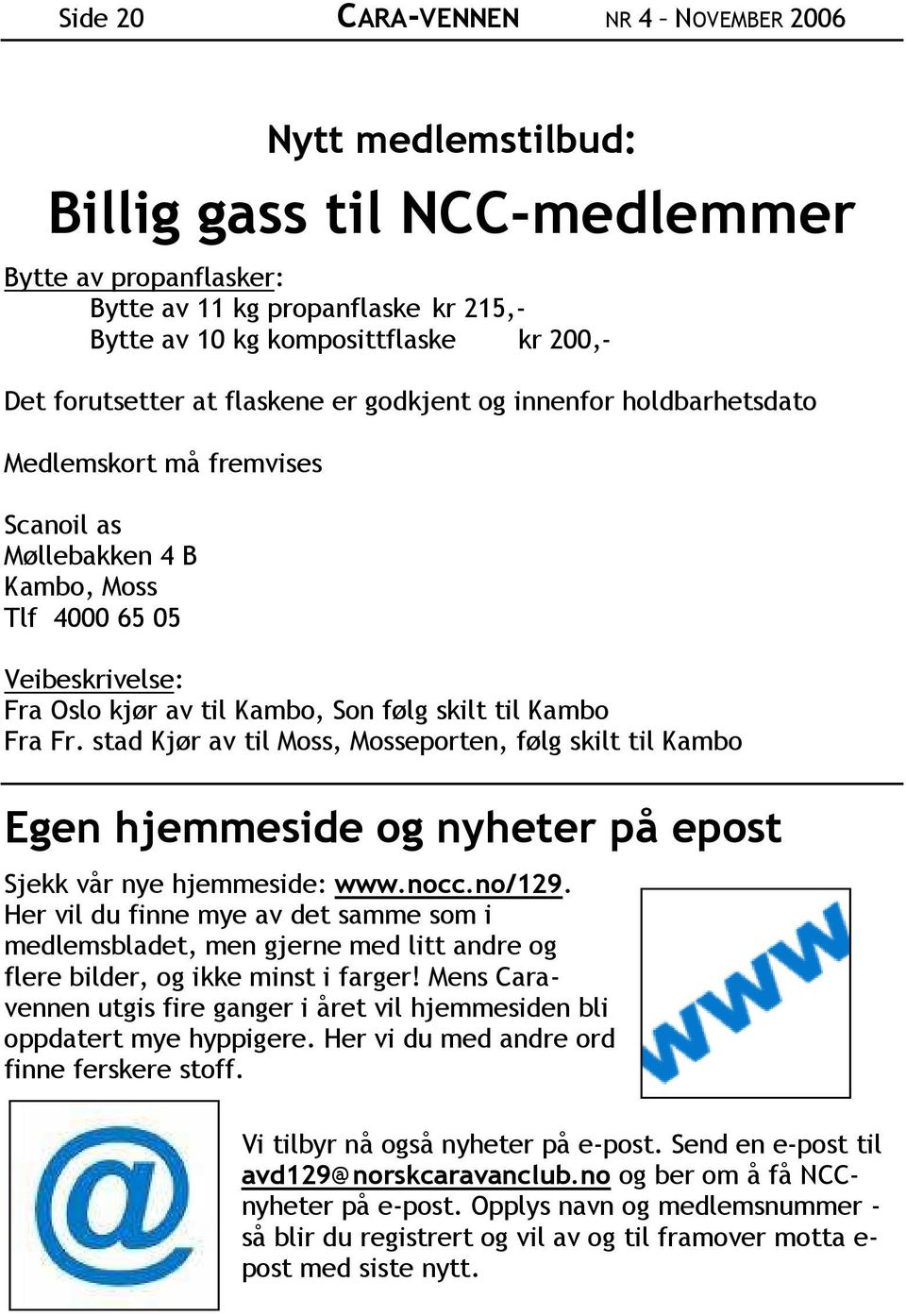 skilt til Kambo Fra Fr. stad Kjør av til Moss, Mosseporten, følg skilt til Kambo Egen hjemmeside og nyheter på epost Sjekk vår nye hjemmeside: www.nocc.no/129.