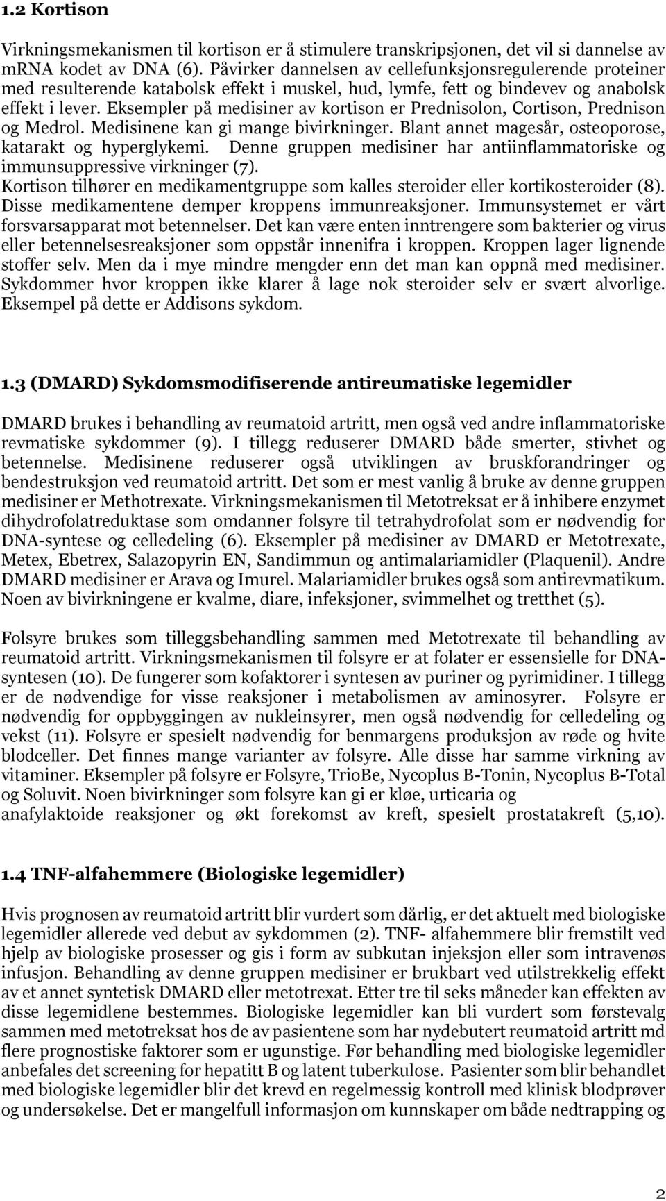 Eksempler på medisiner av kortison er Prednisolon, Cortison, Prednison og Medrol. Medisinene kan gi mange bivirkninger. Blant annet magesår, osteoporose, katarakt og hyperglykemi.