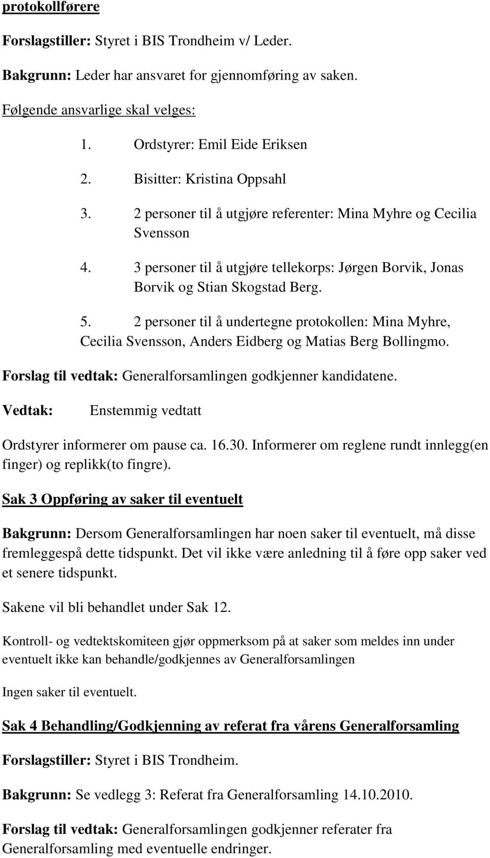 2 personer til å undertegne protokollen: Mina Myhre, Cecilia Svensson, Anders Eidberg og Matias Berg Bollingmo. Forslag til vedtak: Generalforsamlingen godkjenner kandidatene.