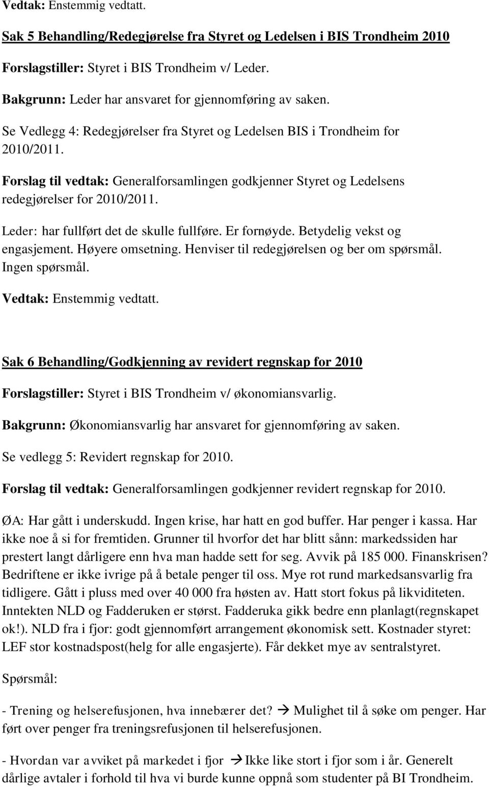 Forslag til vedtak: Generalforsamlingen godkjenner Styret og Ledelsens redegjørelser for 2010/2011. Leder: har fullført det de skulle fullføre. Er fornøyde. Betydelig vekst og engasjement.