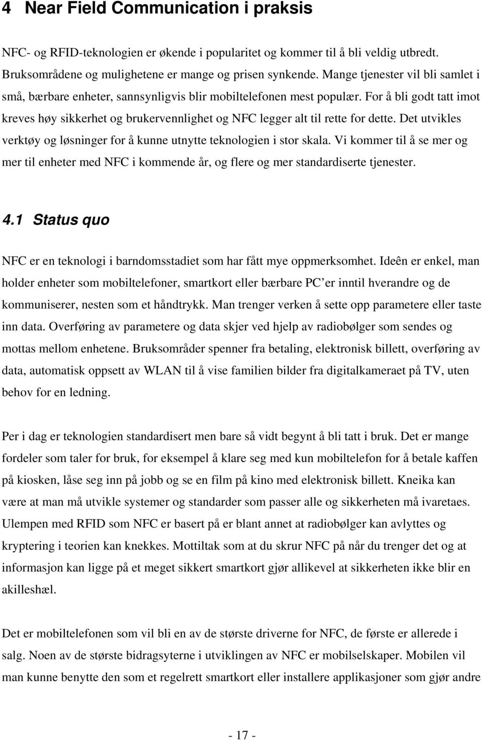 For å bli godt tatt imot kreves høy sikkerhet og brukervennlighet og NFC legger alt til rette for dette. Det utvikles verktøy og løsninger for å kunne utnytte teknologien i stor skala.