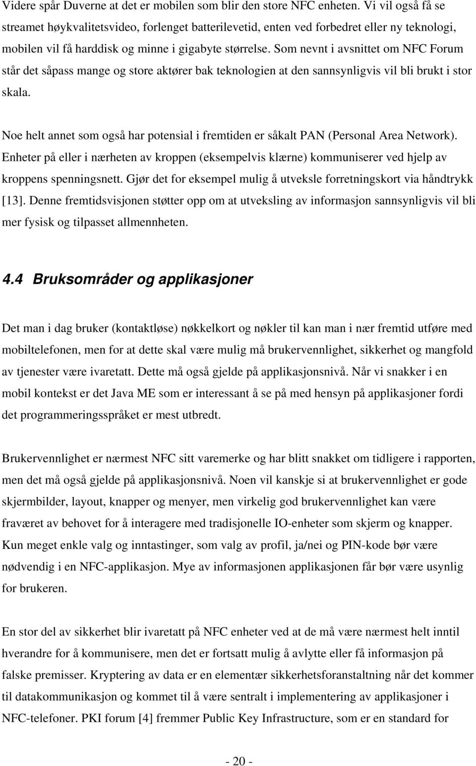 Som nevnt i avsnittet om NFC Forum står det såpass mange og store aktører bak teknologien at den sannsynligvis vil bli brukt i stor skala.