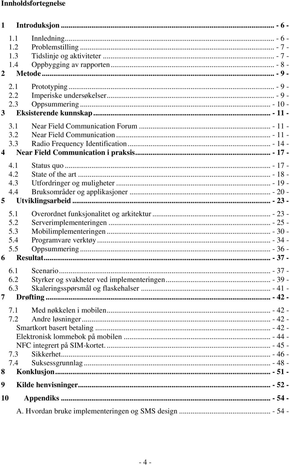 .. - 14-4 Near Field Communication i praksis... - 17-4.1 Status quo... - 17-4.2 State of the art... - 18-4.3 Utfordringer og muligheter... - 19-4.4 Bruksområder og applikasjoner.