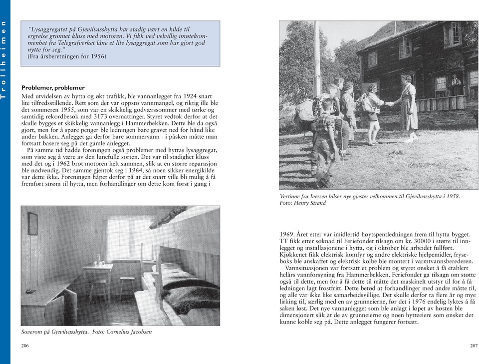 " (Fra årsberetningen for 1956) Problemer, problemer Med utvidelsen av hytta og økt trafikk, ble vannanlegget fra 1924 snart lite tilfredsstillende.