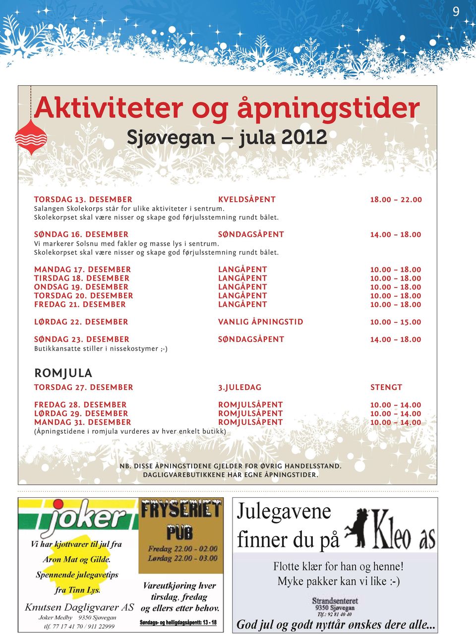 Skolekorpset skal være nisser og skape god førjulsstemning rundt bålet. Mandag 17. desember Langåpent Tirsdag 18. desember Langåpent Ondsag 19. desember Langåpent Torsdag 20.