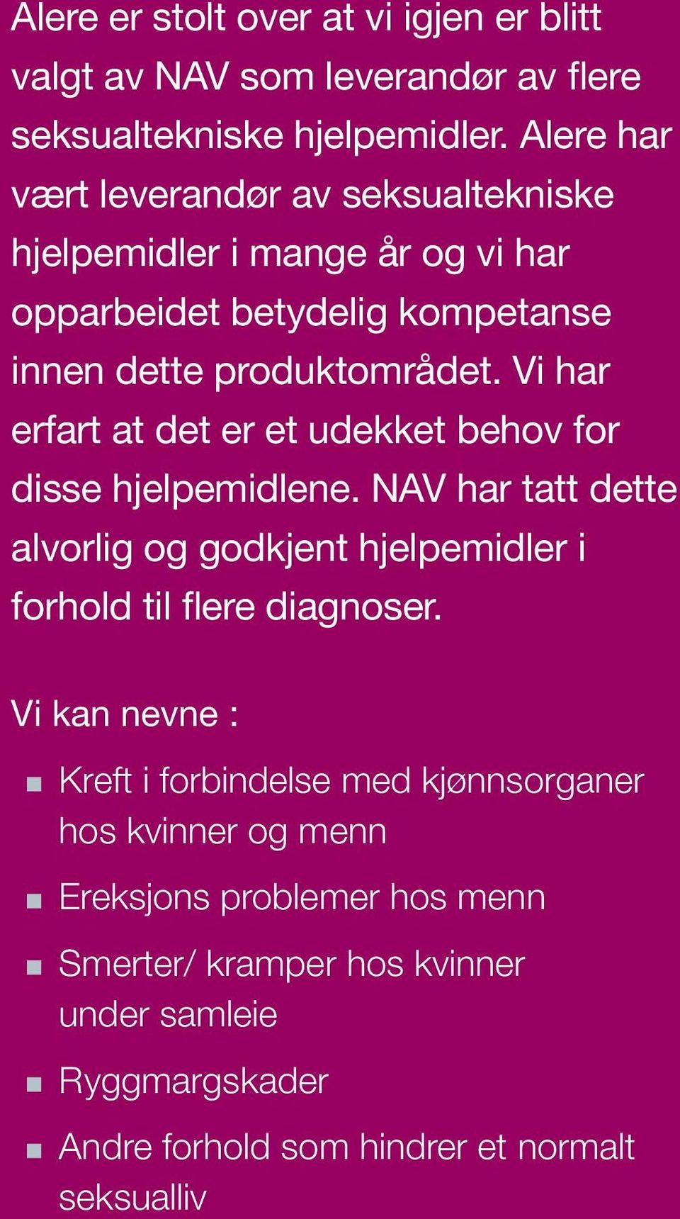 Vi har erfart at det er et udekket behov for disse hjelpe midlene. NAV har tatt dette alvorlig og godkjent hjelpemidler i forhold til flere diagnoser.