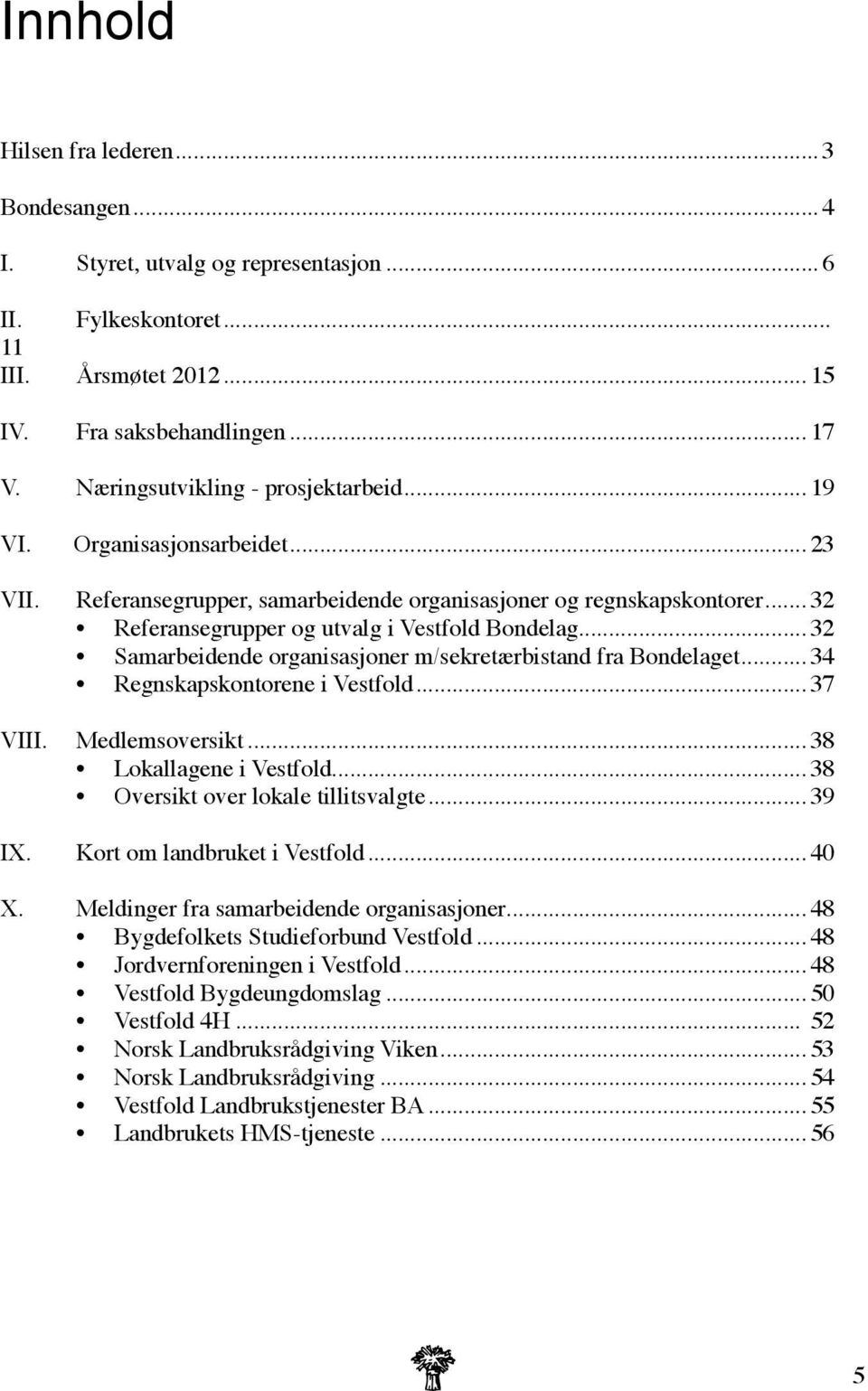 .. 32 Samarbeidende organisasjoner m/sekretærbistand fra Bondelaget... 34 Regnskapskontorene i Vestfold... 37 VIII. Medlemsoversikt... 38 Lokallagene i Vestfold... 38 Oversikt over lokale tillitsvalgte.