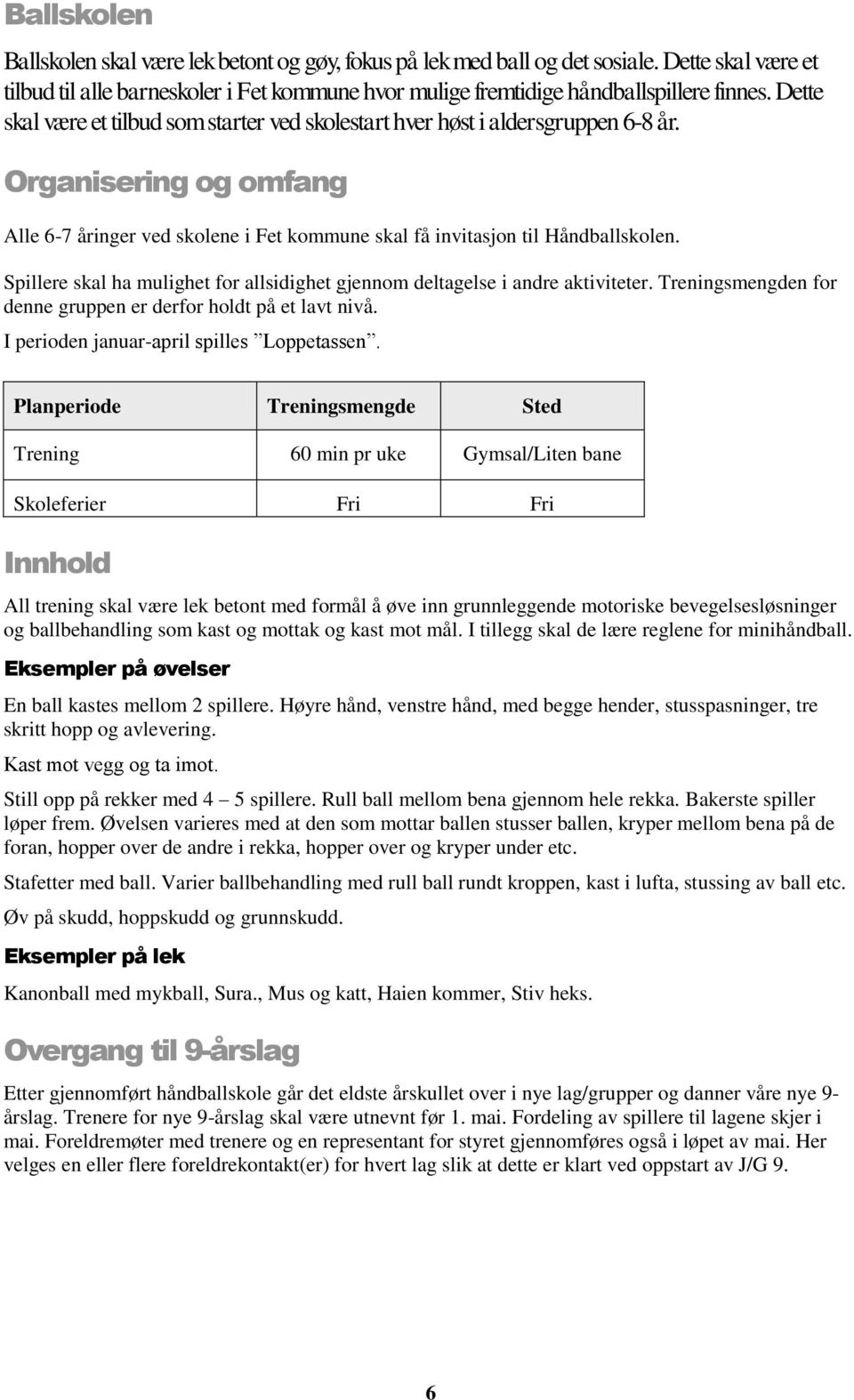 Spillere skal ha mulighet for allsidighet gjennom deltagelse i andre aktiviteter. Treningsmengden for denne gruppen er derfor holdt på et lavt nivå. I perioden januar-april spilles Loppetassen.