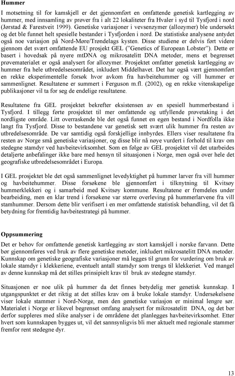 De statistiske analysene antydet også noe variasjon på Nord-Møre/Trøndelags kysten. Disse studiene er delvis ført videre gjennom det svært omfattende EU prosjekt GEL ( Genetics of European Lobster ).