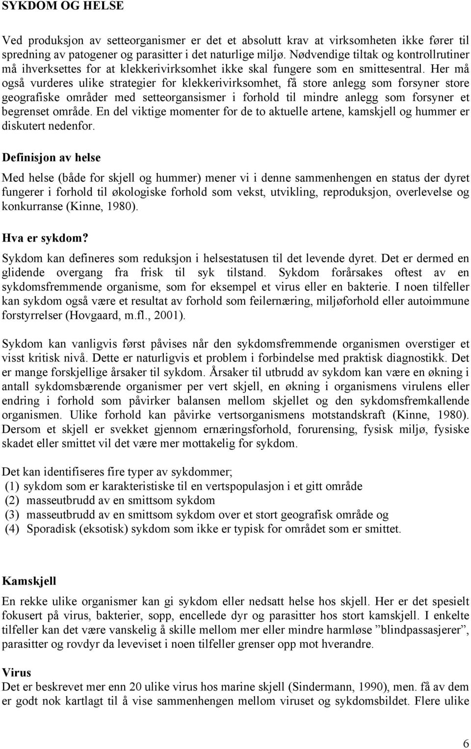 Her må også vurderes ulike strategier for klekkerivirksomhet, få store anlegg som forsyner store geografiske områder med setteorgansismer i forhold til mindre anlegg som forsyner et begrenset område.