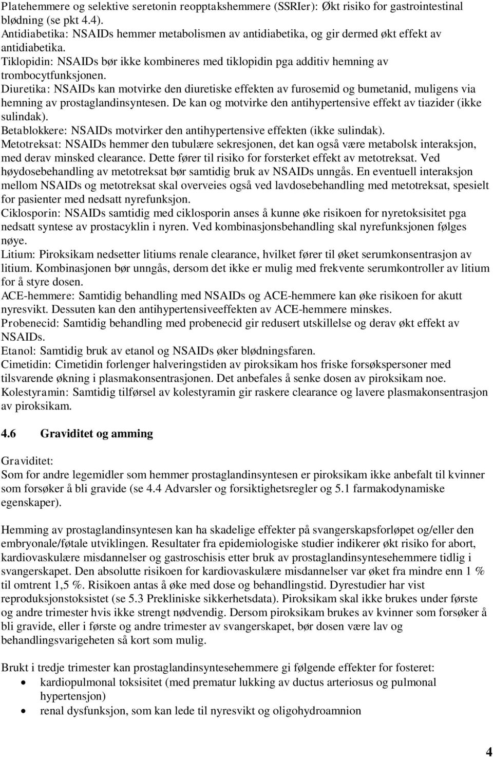 Diuretika: NSAIDs kan motvirke den diuretiske effekten av furosemid og bumetanid, muligens via hemning av prostaglandinsyntesen.