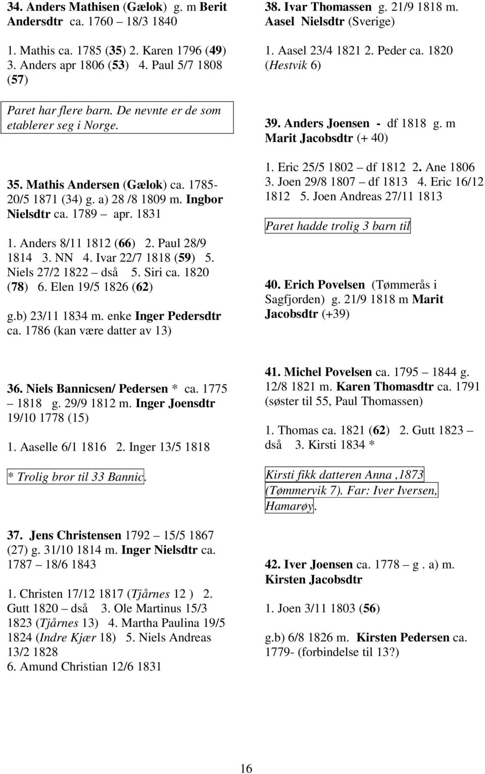 NN 4. Ivar 22/7 1818 (59) 5. Niels 27/2 1822 dså 5. Siri ca. 1820 (78) 6. Elen 19/5 1826 (62) g.b) 23/11 1834 m. enke Inger Pedersdtr ca. 1786 (kan være datter av 13) 38. Ivar Thomassen g.