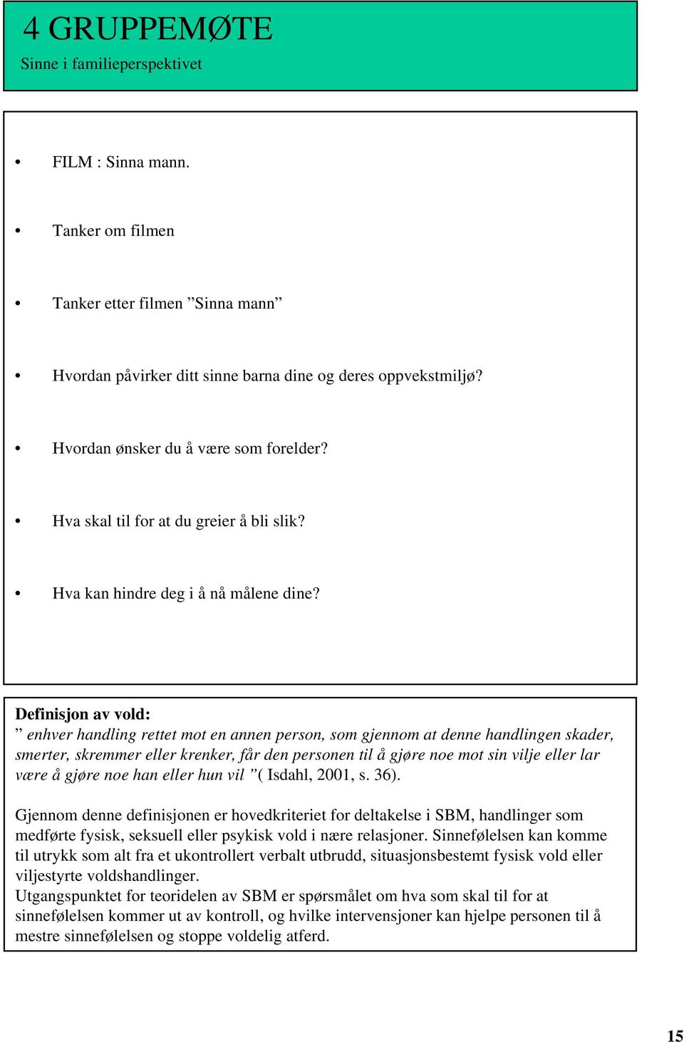 Definisjon av vold: enhver handling rettet mot en annen person, som gjennom at denne handlingen skader, smerter, skremmer eller krenker, får den personen til å gjøre noe mot sin vilje eller lar være