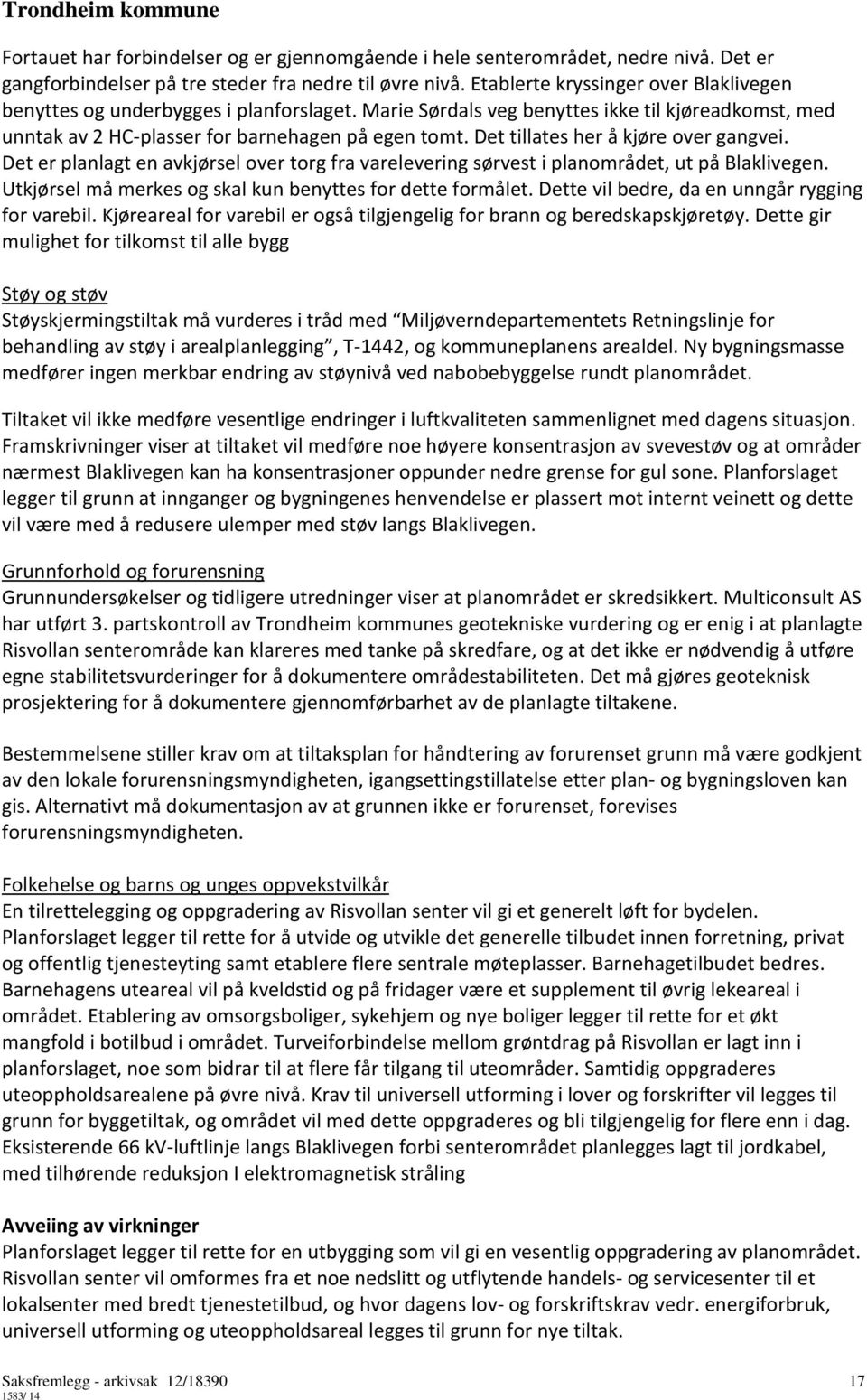 Det tillates her å kjøre over gangvei. Det er planlagt en avkjørsel over torg fra varelevering sørvest i planområdet, ut på Blaklivegen. Utkjørsel må merkes og skal kun benyttes for dette formålet.