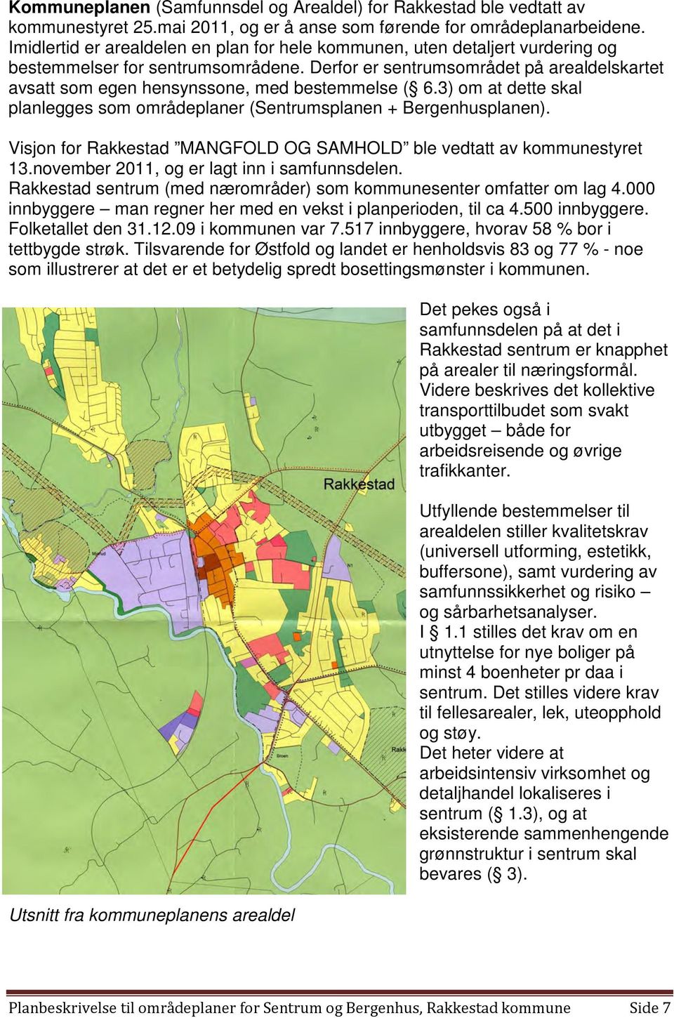 Derfor er sentrumsområdet på arealdelskartet avsatt som egen hensynssone, med bestemmelse ( 6.3) om at dette skal planlegges som områdeplaner (Sentrumsplanen + Bergenhusplanen).