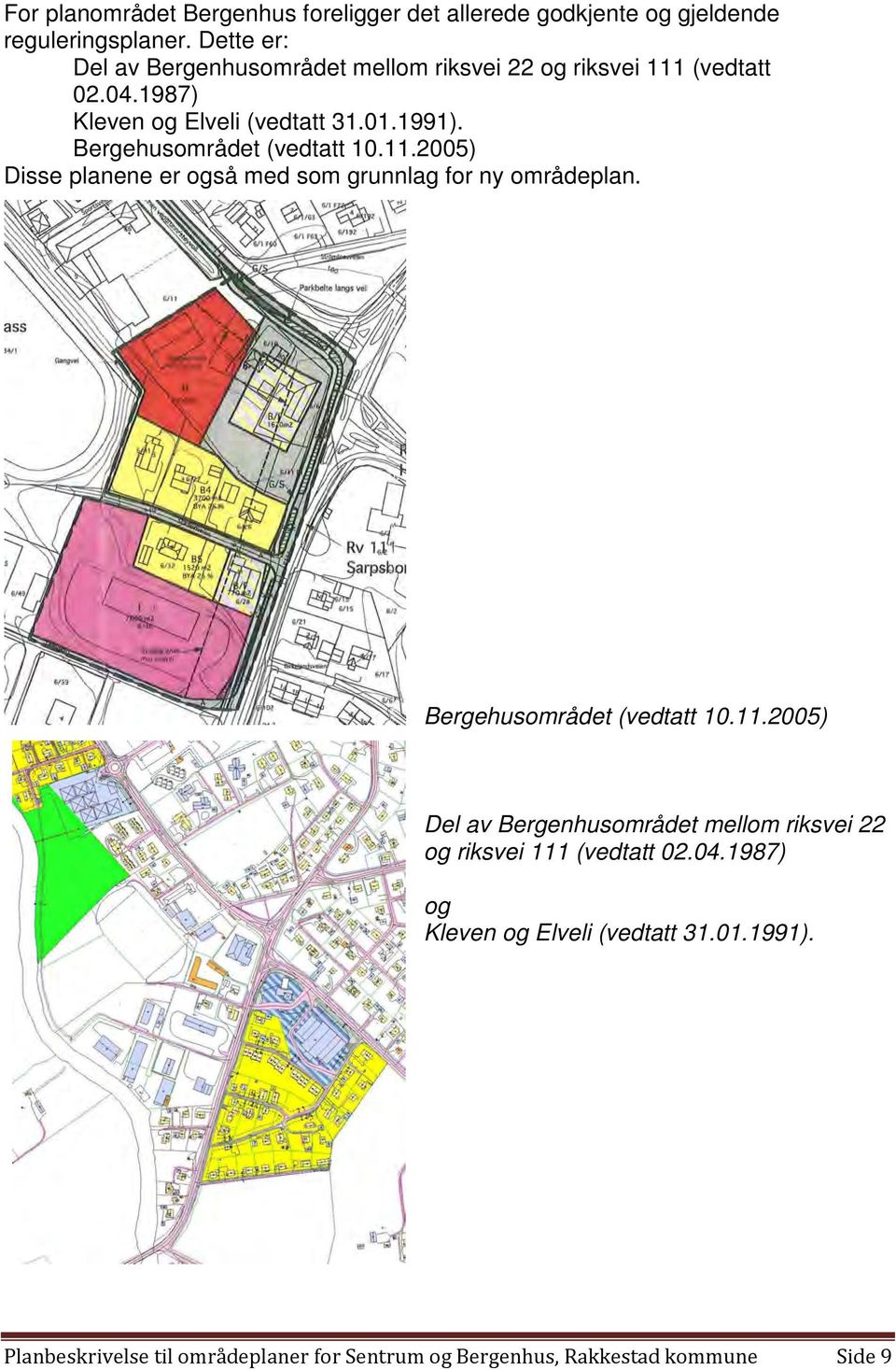 Bergehusområdet (vedtatt 10.11.2005) Disse planene er også med som grunnlag for ny områdeplan. Bergehusområdet (vedtatt 10.11.2005) Del av Bergenhusområdet mellom riksvei 22 og riksvei 111 (vedtatt 02.