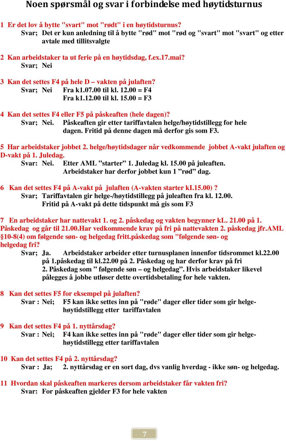 Svar; Nei 3 Kan det settes F4 på hele D vakten på julaften? Svar; Nei Fra k1.07.00 til kl. 12.00 = F4 Fra k1.12.00 til kl. 15.00 = F3 4 Kan det settes F4 eller F5 på påskeaften (hele dagen)?