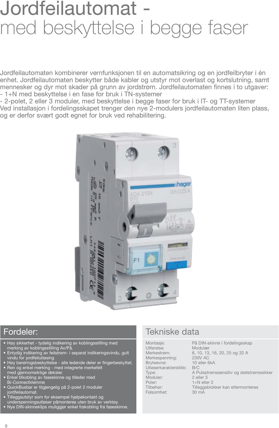 Jordfeilautomaten finnes i to utgaver: - 1+N med beskyttelse i en fase for bruk i TN-systemer - 2-polet, 2 eller 3 moduler, med beskyttelse i begge faser for bruk i IT- og TT-systemer Ved