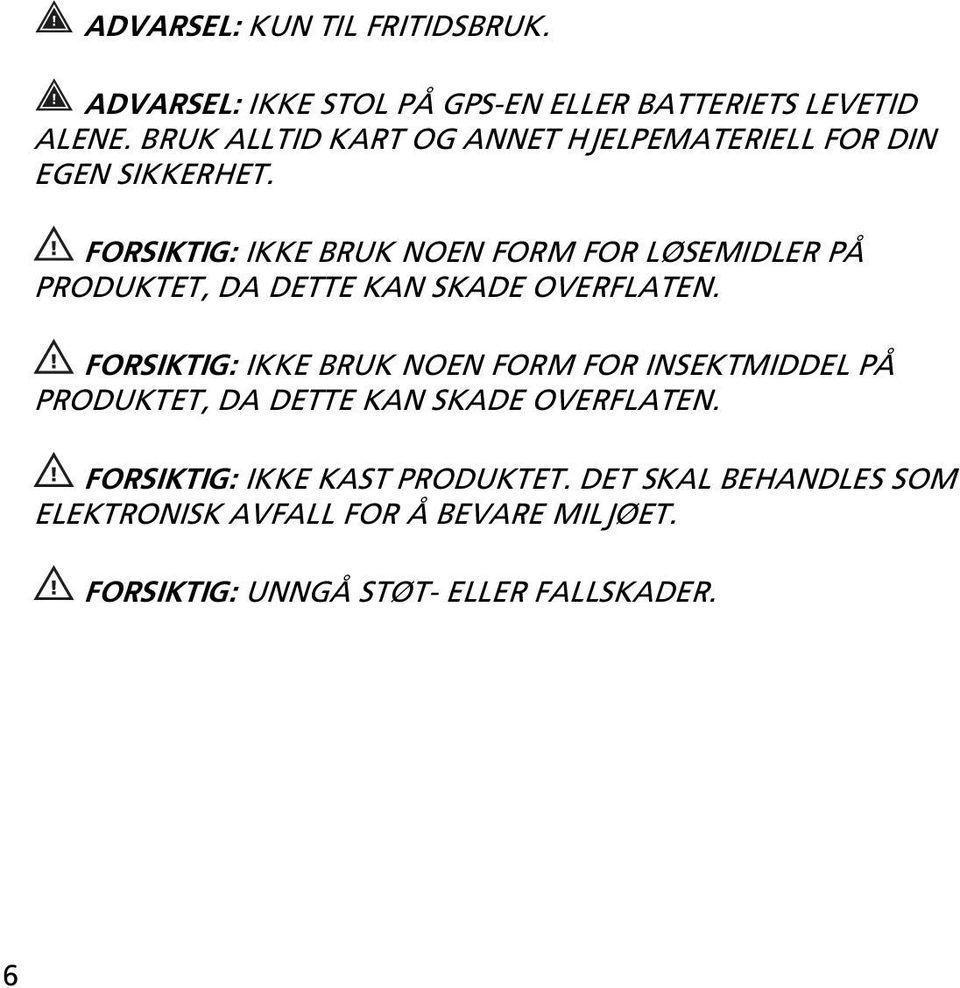 FORSIKTIG: IKKE BRUK NOEN FORM FOR LØSEMIDLER PÅ PRODUKTET, DA DETTE KAN SKADE OVERFLATEN.