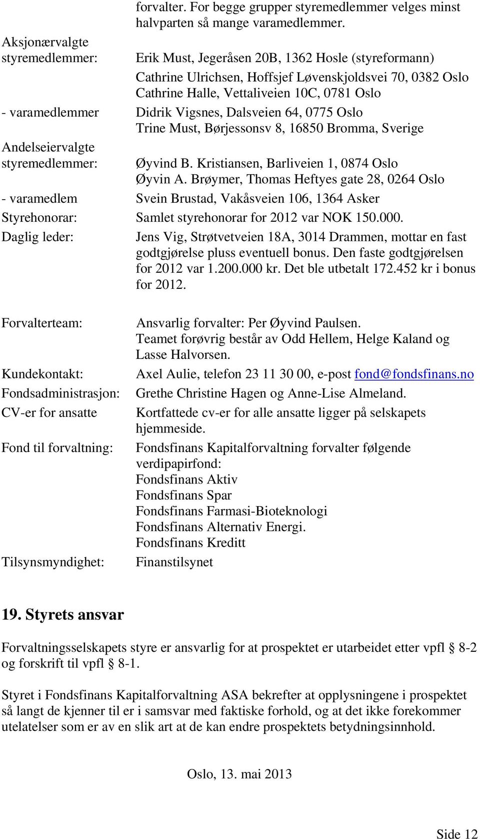 64, 0775 Oslo Trine Must, Børjessonsv 8, 16850 Bromma, Sverige Andelseiervalgte styremedlemmer: Øyvind B. Kristiansen, Barliveien 1, 0874 Oslo Øyvin A.