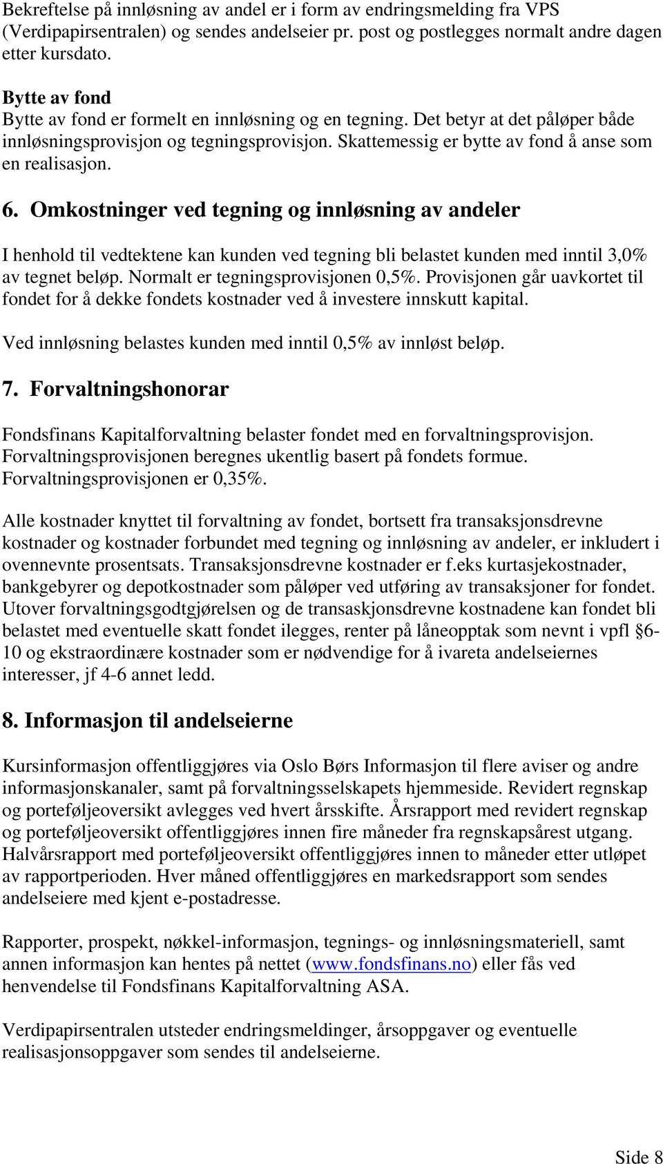 Omkostninger ved tegning og innløsning av andeler I henhold til vedtektene kan kunden ved tegning bli belastet kunden med inntil 3,0% av tegnet beløp. Normalt er tegningsprovisjonen 0,5%.