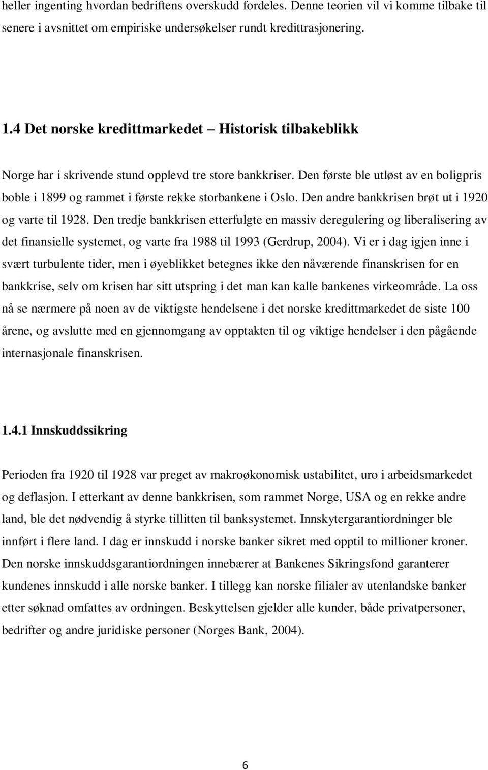 Den første ble utløst av en boligpris boble i 1899 og rammet i første rekke storbankene i Oslo. Den andre bankkrisen brøt ut i 1920 og varte til 1928.