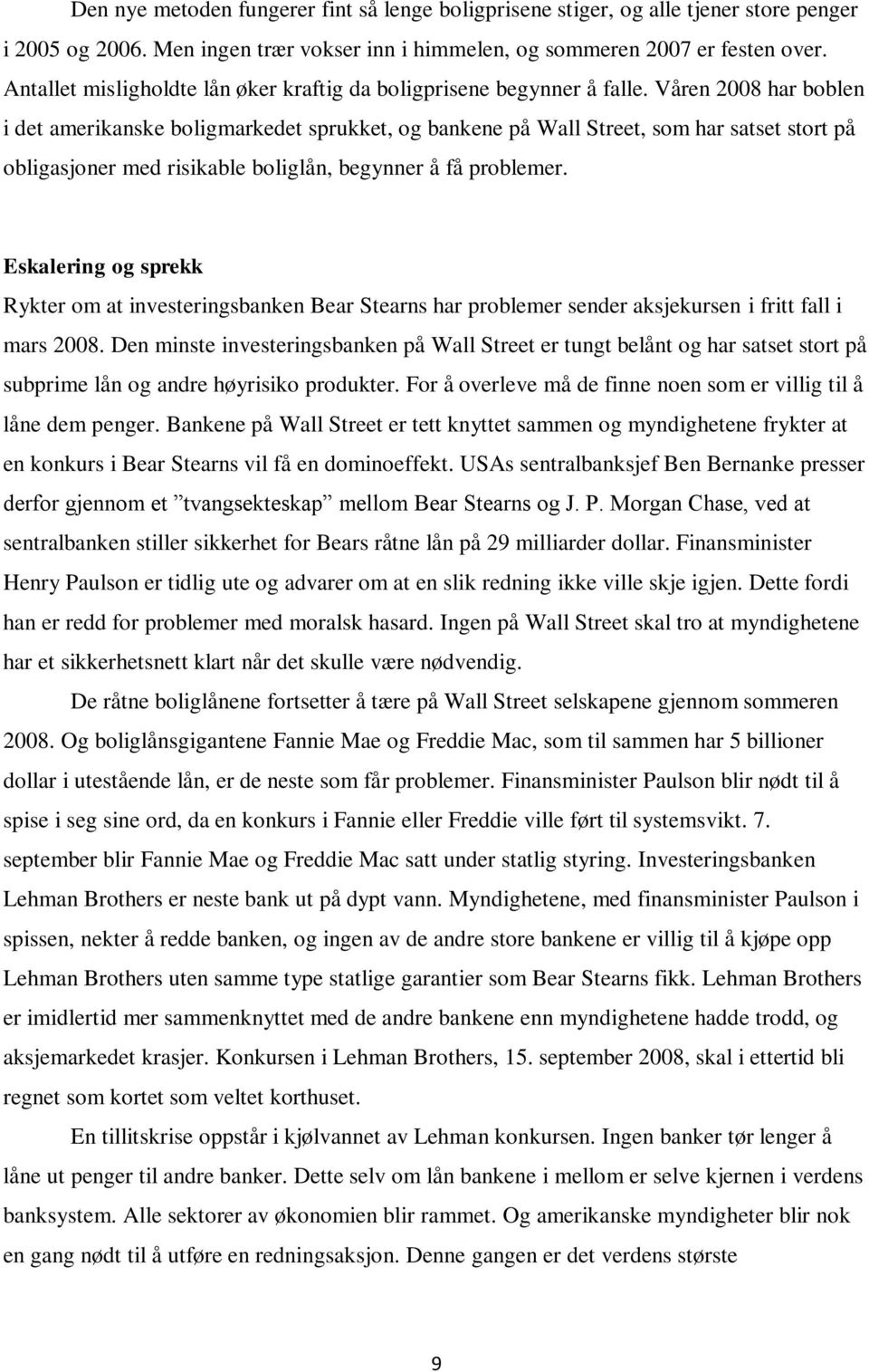 Våren 2008 har boblen i det amerikanske boligmarkedet sprukket, og bankene på Wall Street, som har satset stort på obligasjoner med risikable boliglån, begynner å få problemer.