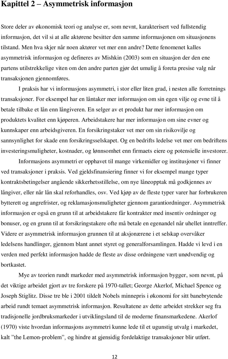 Dette fenomenet kalles asymmetrisk informasjon og defineres av Mishkin (2003) som en situasjon der den ene partens utilstrekkelige viten om den andre parten gjør det umulig å foreta presise valg når