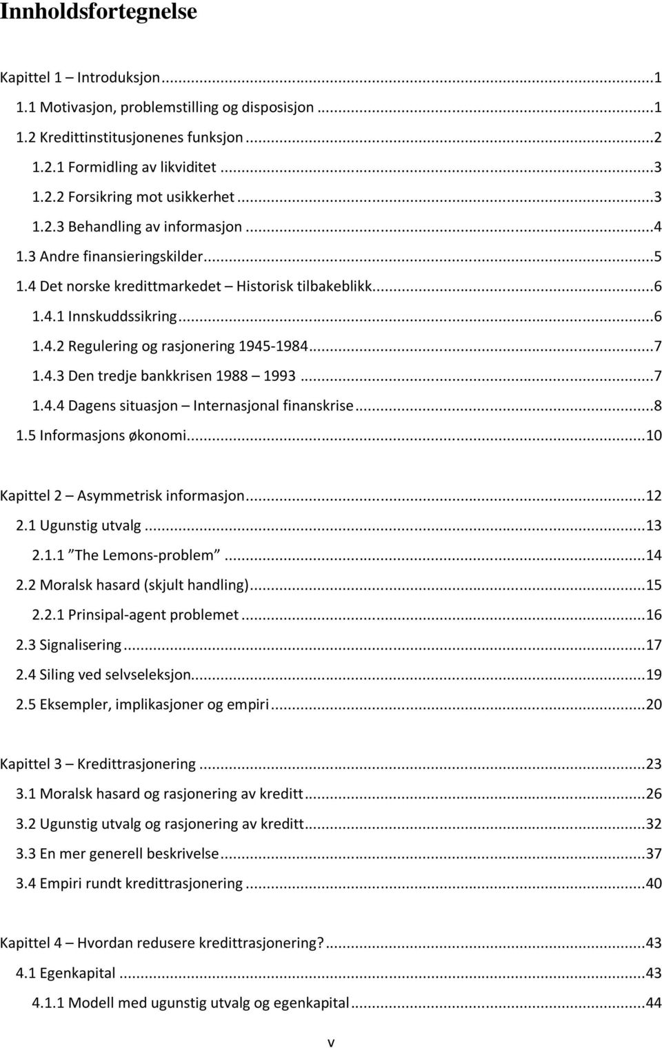 ..7 1.4.3 Den tredje bankkrisen 1988 1993...7 1.4.4 Dagens situasjon Internasjonal finanskrise...8 1.5 Informasjons økonomi... 10 Kapittel 2 Asymmetrisk informasjon... 12 2.1 Ugunstig utvalg... 13 2.