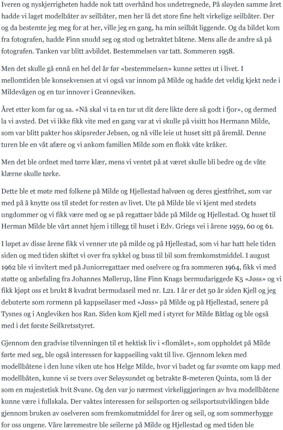 Mens alle de andre så på fotografen. Tanken var blitt avbildet. Bestemmelsen var tatt. Sommeren 1958. Men det skulle gå ennå en hel del år før «bestemmelsen» kunne settes ut i livet.