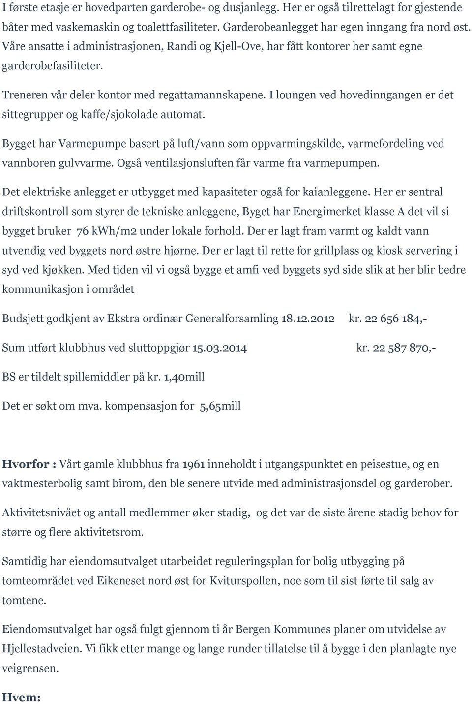 I loungen ved hovedinngangen er det sittegrupper og kaffe/sjokolade automat. Bygget har Varmepumpe basert på luft/vann som oppvarmingskilde, varmefordeling ved vannboren gulvvarme.