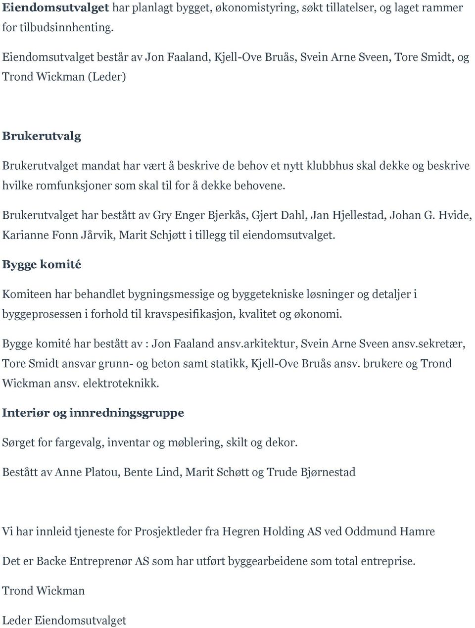 dekke og beskrive hvilke romfunksjoner som skal til for å dekke behovene. Brukerutvalget har bestått av Gry Enger Bjerkås, Gjert Dahl, Jan Hjellestad, Johan G.