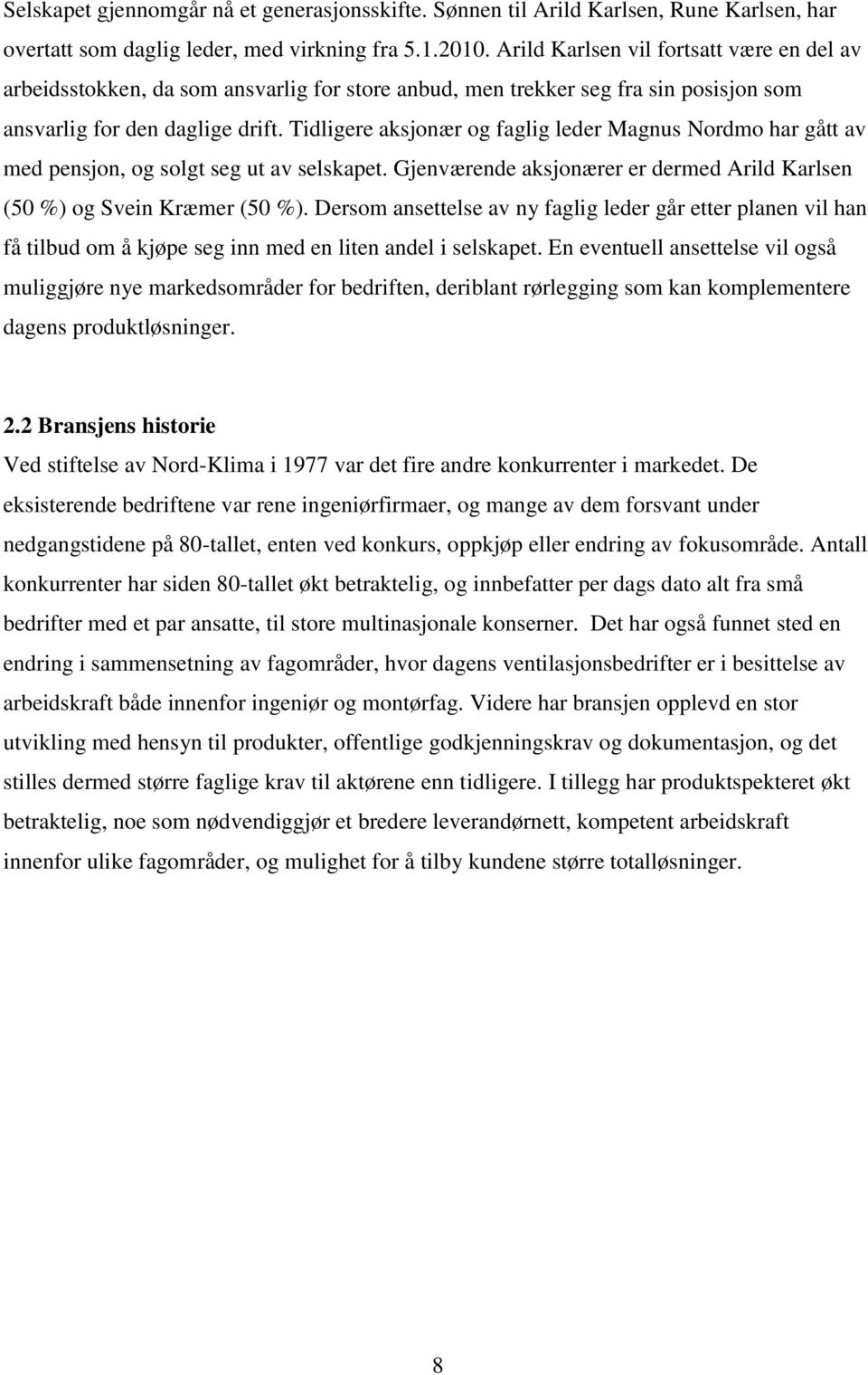 Tidligere aksjonær og faglig leder Magnus Nordmo har gått av med pensjon, og solgt seg ut av selskapet. Gjenværende aksjonærer er dermed Arild Karlsen (50 %) og Svein Kræmer (50 %).