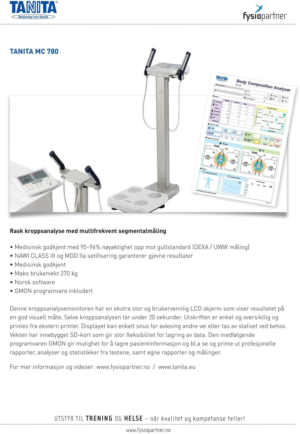 skjerm som viser resultatet på en god visuell måte. Selve kroppsanalysen tar under 20 sekunder. Utskriften er enkel og oversiktlig og printes fra ekstern printer.