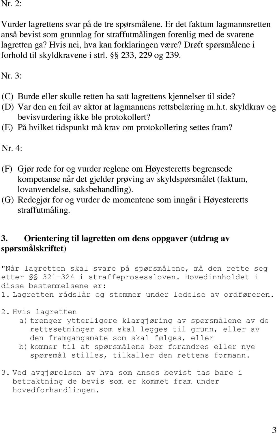 (D) Var den en feil av aktor at lagmannens rettsbelæring m.h.t. skyldkrav og bevisvurdering ikke ble protokollert? (E) På hvilket tidspunkt må krav om protokollering settes fram? Nr.