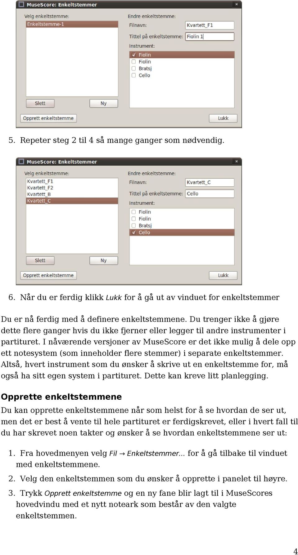 I nåværende versjoner av MuseScore er det ikke mulig å dele opp ett notesystem (som inneholder flere stemmer) i separate enkeltstemmer.