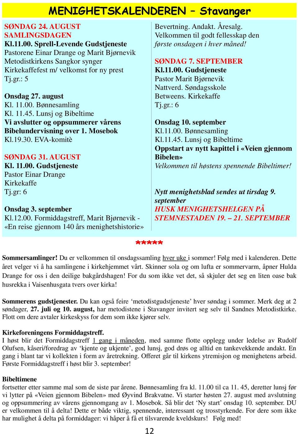 Lunsj og Bibeltime Vi avslutter og oppsummerer vårens Bibelundervisning over 1. Mosebok Kl.19.30. EVA-komitè SØNDAG 31. AUGUST Kl. 11.00. Gudstjeneste Pastor Einar Drange Kirkekaffe Tj.gr: 6 Onsdag 3.