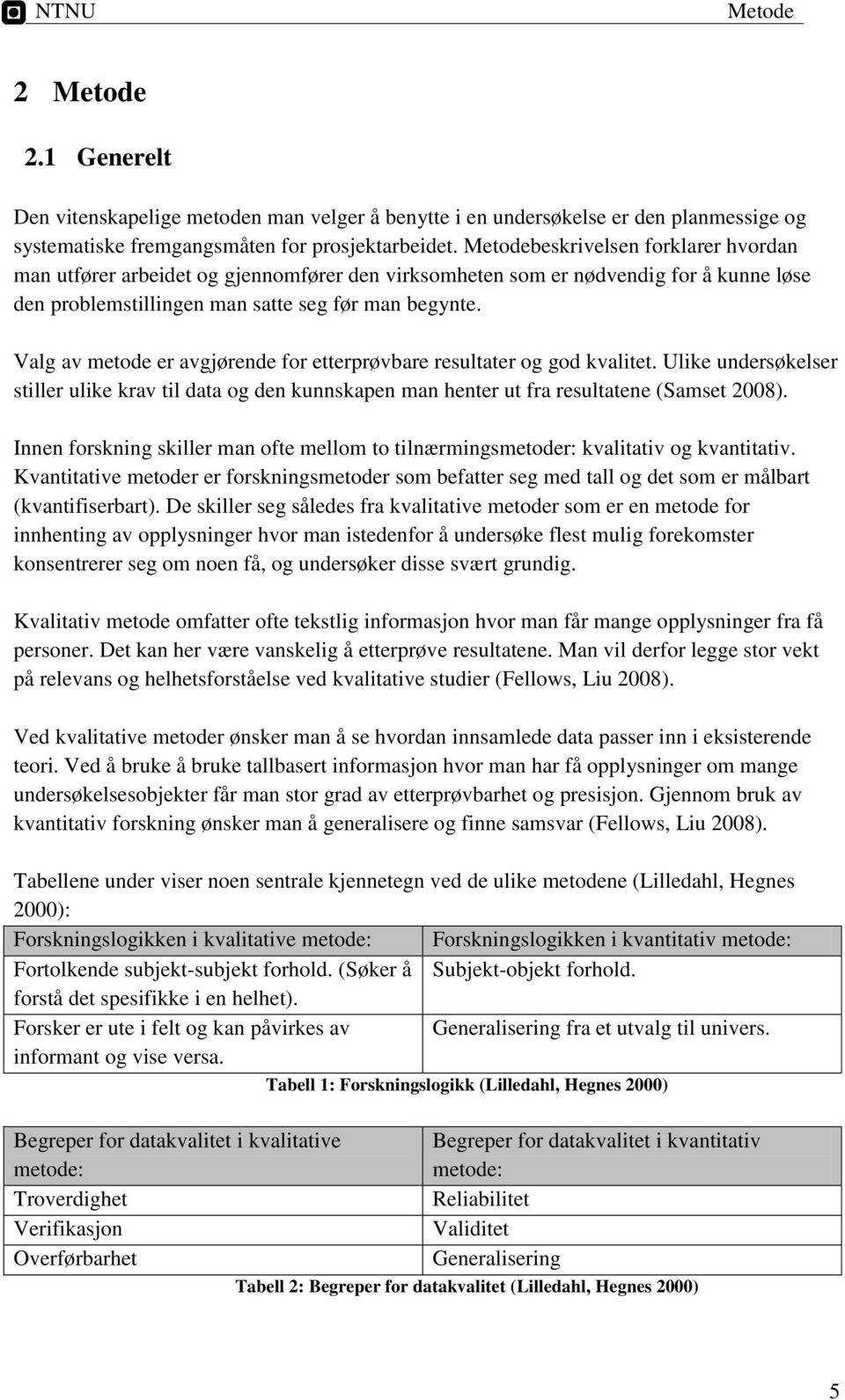 Valg av metode er avgjørende for etterprøvbare resultater og god kvalitet. Ulike undersøkelser stiller ulike krav til data og den kunnskapen man henter ut fra resultatene (Samset 2008).