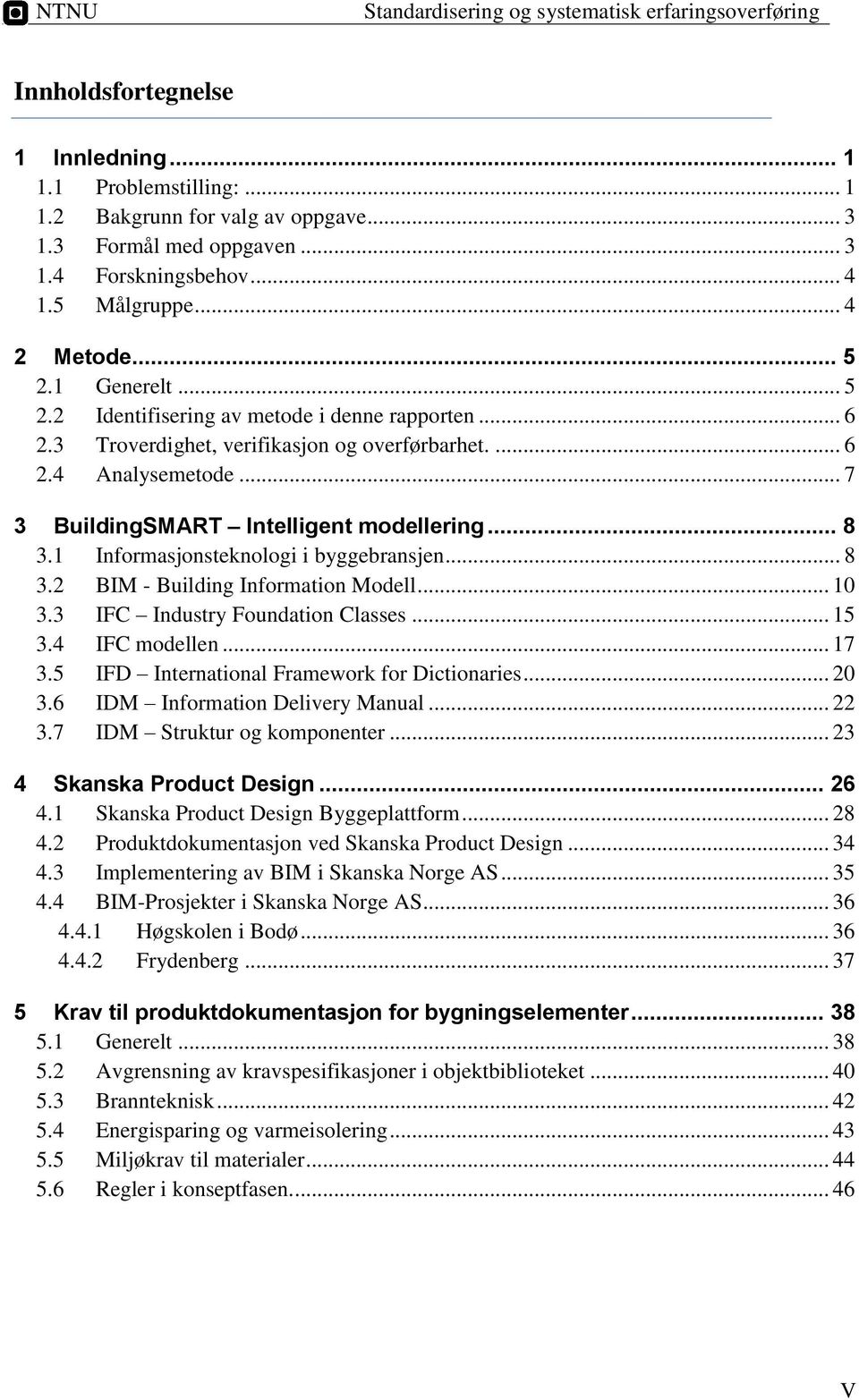 .. 7 3 BuildingSMART Intelligent modellering... 8 3.1 Informasjonsteknologi i byggebransjen... 8 3.2 BIM - Building Information Modell... 10 3.3 IFC Industry Foundation Classes... 15 3.4 IFC modellen.